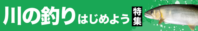 川の釣りはじめよう特集