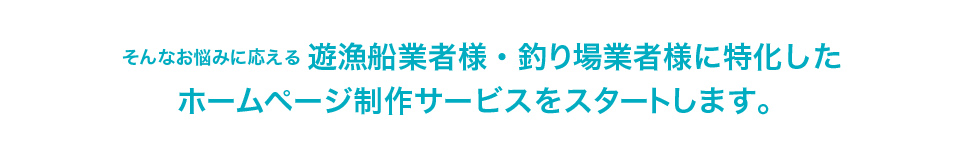 お悩みに応える遊漁船業者様・釣り場業者様に特化したホームページ制作サービスをスタートします。